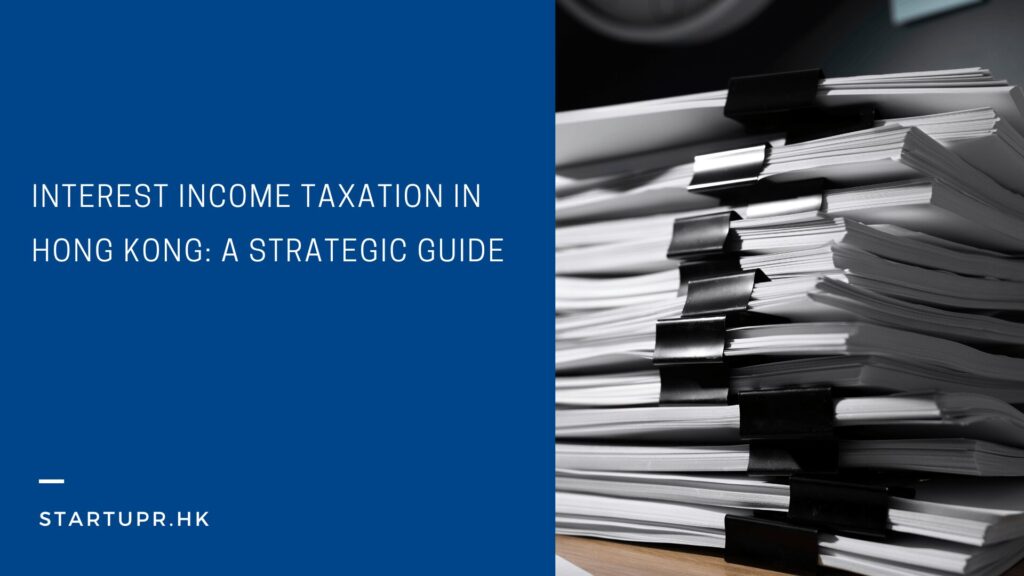 Interest Income Taxation in Hong Kong: A Strategic Guide 