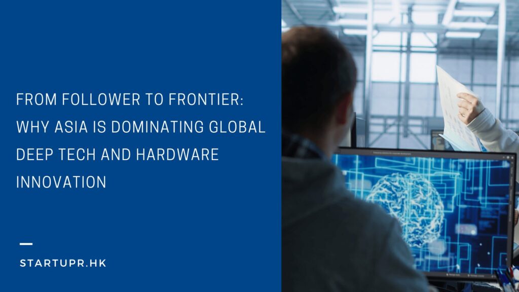 From Follower to Frontier: Why Asia Is Dominating Global Deep Tech and Hardware Innovation